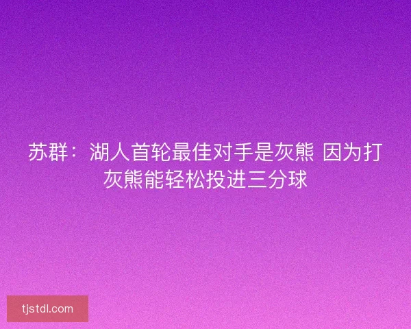 苏群：湖人首轮最佳对手是灰熊 因为打灰熊能轻松投进三分球